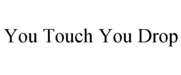 YOU TOUCH YOU DROP trademark