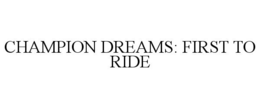 CHAMPION DREAMS: FIRST TO RIDE trademark
