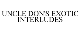 UNCLE DON'S EXOTIC INTERLUDES trademark