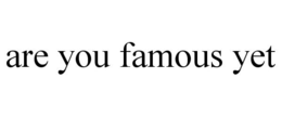 ARE YOU FAMOUS YET trademark