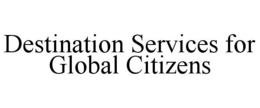 DESTINATION SERVICES FOR GLOBAL CITIZENS trademark