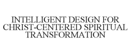 INTELLIGENT DESIGN FOR CHRIST-CENTERED SPIRITUAL TRANSFORMATION trademark