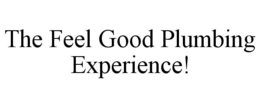 THE FEEL GOOD PLUMBING EXPERIENCE! trademark