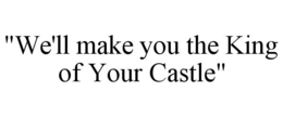 "WE'LL MAKE YOU THE KING OF YOUR CASTLE" trademark