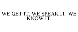 WE GET IT. WE SPEAK IT. WE KNOW IT. trademark