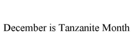 DECEMBER IS TANZANITE MONTH trademark