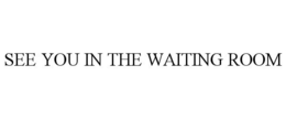 SEE YOU IN THE WAITING ROOM trademark