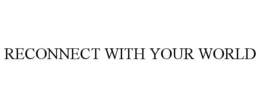 RECONNECT WITH YOUR WORLD trademark
