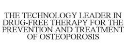 THE TECHNOLOGY LEADER IN DRUG-FREE THERAPY FOR THE PREVENTION AND TREATMENT OF OSTEOPOROSIS trademark
