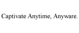 CAPTIVATE ANYTIME, ANYWARE. trademark