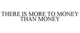 THERE IS MORE TO MONEY THAN MONEY trademark