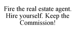 FIRE THE REAL ESTATE AGENT. HIRE YOURSELF. KEEP THE COMMISSION! trademark
