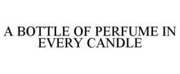 A BOTTLE OF PERFUME IN EVERY CANDLE trademark
