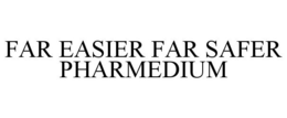 FAR EASIER FAR SAFER PHARMEDIUM trademark