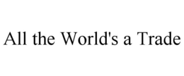 ALL THE WORLD'S A TRADE trademark