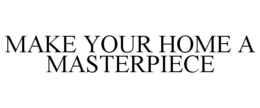 MAKE YOUR HOME A MASTERPIECE trademark