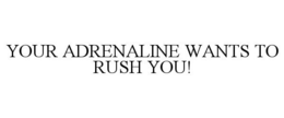 YOUR ADRENALINE WANTS TO RUSH YOU! trademark