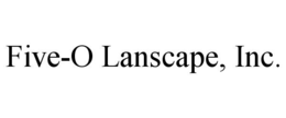 FIVE-O LANDSCAPE, INC. trademark