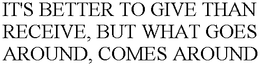 IT'S BETTER TO GIVE THAN RECEIVE, BUT WHAT GOES AROUND, COMES AROUND trademark