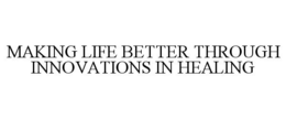 MAKING LIFE BETTER THROUGH INNOVATIONS IN HEALING trademark