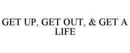 GET UP, GET OUT, & GET A LIFE trademark