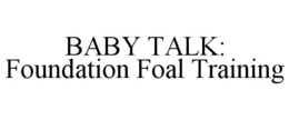 BABY TALK: FOUNDATION FOAL TRAINING trademark