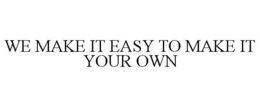 WE MAKE IT EASY TO MAKE IT YOUR OWN trademark