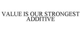 VALUE IS OUR STRONGEST ADDITIVE trademark