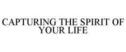 CAPTURING THE SPIRIT OF YOUR LIFE trademark
