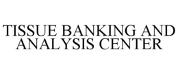 TISSUE BANKING AND ANALYSIS CENTER trademark