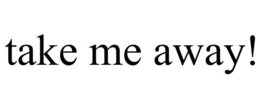 TAKE ME AWAY! trademark