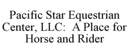 PACIFIC STAR EQUESTRIAN CENTER, LLC: A PLACE FOR HORSE AND RIDER trademark