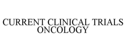 CURRENT CLINICAL TRIALS ONCOLOGY trademark