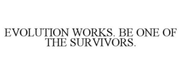 EVOLUTION WORKS. BE ONE OF THE SURVIVORS. trademark