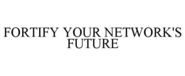 FORTIFY YOUR NETWORK'S FUTURE trademark