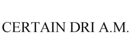 CERTAIN DRI A.M. trademark
