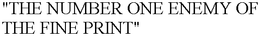 "THE NUMBER ONE ENEMY OF THE FINE PRINT" trademark