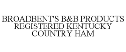BROADBENT'S B&B PRODUCTS REGISTERED KENTUCKY COUNTRY HAM trademark