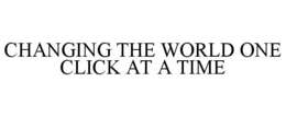 CHANGING THE WORLD ONE CLICK AT A TIME trademark