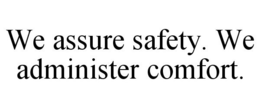 WE ASSURE SAFETY. WE ADMINISTER COMFORT. trademark
