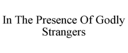 IN THE PRESENCE OF GODLY STRANGERS trademark