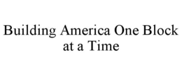 BUILDING AMERICA ONE BLOCK AT A TIME trademark
