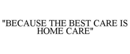 "BECAUSE THE BEST CARE IS HOME CARE" trademark
