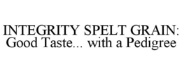 INTEGRITY SPELT GRAIN: GOOD TASTE... WITH A PEDIGREE trademark