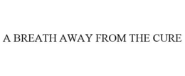 A BREATH AWAY FROM THE CURE trademark