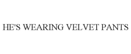 HE'S WEARING VELVET PANTS trademark