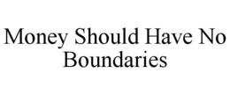 MONEY SHOULD HAVE NO BOUNDARIES trademark