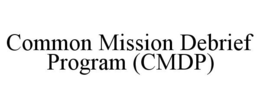 COMMON MISSION DEBRIEF PROGRAM (CMDP) trademark