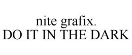 NITE GRAFIX. DO IT IN THE DARK trademark