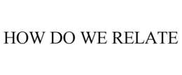 HOW DO WE RELATE trademark